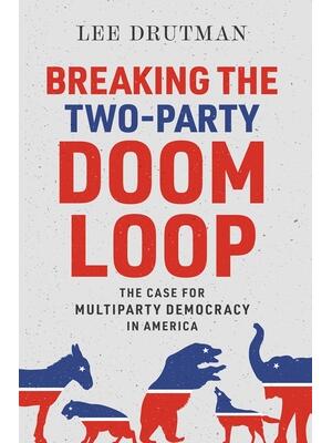 Breaking the Two-Party Doom Loop : The Case for Multiparty Democracy in America - Boganto