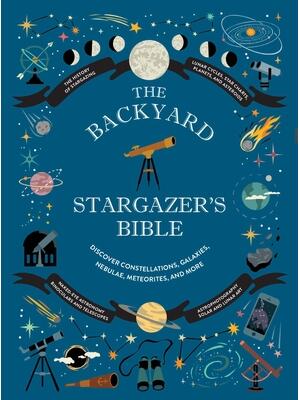 The Backyard Stargazer's Bible : Discover Constellations, Galaxies, Nebulae, Meteorites, and More - Boganto