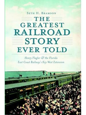 The Greatest Railroad Story Ever Told: Henry Flagler & the Florida East Coast Railway's Key West Extension - Boganto