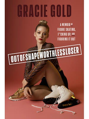 Outofshapeworthlessloser: A Memoir of Figure Skating, F*cking Up, and Figuring It Out