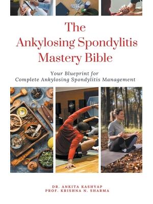 The Ankylosing Spondylitis Mastery Bible : Your Blueprint For Complete Ankylosing Spondylitis Management - Boganto