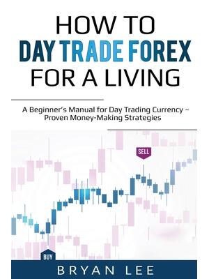 How to Day Trade Forex for a Living: A Beginner's Manual for Day Trading Currency - Proven Money-Making Strategies - Boganto