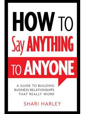How to Say Anything to Anyone: A Guide to Building Business Relationships That Really Work - Boganto