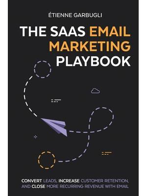 The SaaS Email Marketing Playbook: Convert Leads, Increase Customer Retention, and Close More Recurring Revenue With Email - Boganto