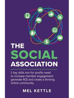 The Social Association : 5 Key Skills Not-For-Profits Need to Increase Member Engagement, Generate Roi and Create a Thriving Online Community - Boganto