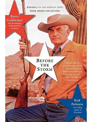 Before the Storm: Barry Goldwater and the Unmaking of the American Consensus - Boganto