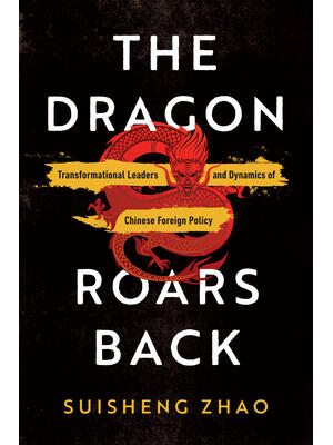 The Dragon Roars Back: Transformational Leaders and Dynamics of Chinese Foreign Policy - Boganto
