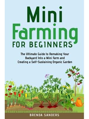 Mini Farming for Beginners : The Ultimate Guide to Remaking Your Backyard Into a Mini Farm and Creating a Self-Sustaining Organic Garden - Boganto