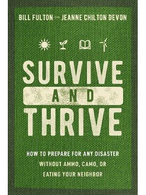 Survive and Thrive: How to Prepare for Any Disaster Without Ammo, Camo, or Eating Your Neighbor - Boganto