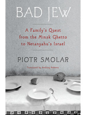 Bad Jew : A Family's Quest from the Minsk Ghetto to Netanyahu's Israel - Boganto