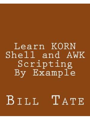 Learn KORN Shell and AWK Scripting By Example : A Cookbook of Advanced Scripts For Unix and Linux Environments - Boganto