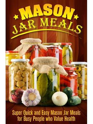 Mason Jar Meals : Super Quick and Easy Mason Jar Meals for Busy People Who Value Health - Boganto