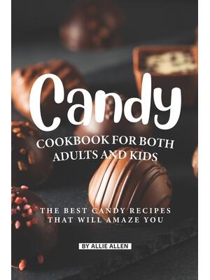 Candy Cookbook for Both Adults and Kids : The Best Candy Recipes That Will Amaze You - Boganto
