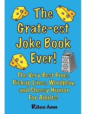 The Grate-est Joke Book Ever! : The Very Best Puns, Pickup Lines, Wordplay, and Cheesy Humor For Adults! - Boganto