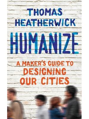 Humanize: A Maker's Guide to Designing Our Cities - Boganto