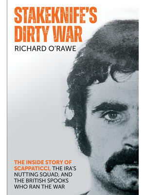 Stakeknife's Dirty War: The Inside Story of Scappaticci, the Ira's Nutting Squad, and the British Spooks Who Ran the War - Boganto