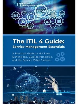 The ITIL 4 Guide : Service Management Essentials: A Practical Guide to the Four Dimensions, Guiding Principles, and the Service Value System - Boganto