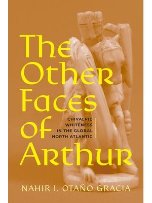 The Other Faces of Arthur : Chivalric Whiteness in the Global North Atlantic - Boganto