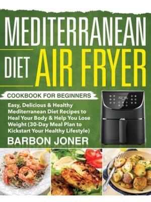 Mediterranean Diet Air Fryer Cookbook for Beginners: Easy, Delicious & Healthy Mediterranean Diet Recipes to Heal Your Body & Help You Lose Weight (30 - Boganto