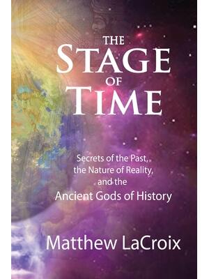 The Stage of Time: Secrets of the Past, The Nature of Reality, and the Ancient Gods of History - Boganto