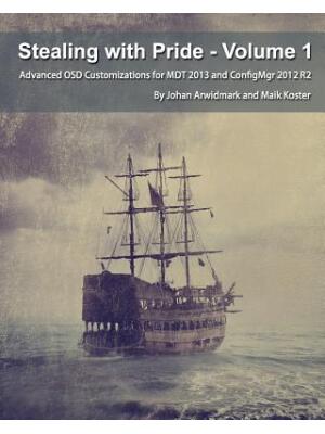 Stealing with Pride, Vol. 1 : Advanced OSD Customizations for MDT 2013 and ConfigMgr 2012 R2 - Boganto