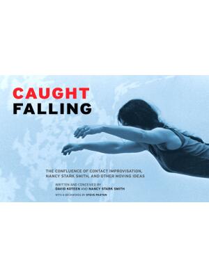 Caught Falling: The Confluence of Contact Improvisation, Nancy Stark Smith, and Other Moving Ideas - Boganto