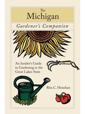 Michigan Gardener's Companion : An Insider's Guide To Gardening In The Great Lakes State - Boganto