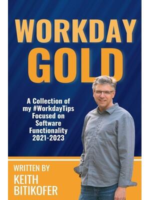 Workday Gold : A Collection of Keith Bitikofer's #WorkdayTips Focused on Software Functionality 2021-2023 - Boganto