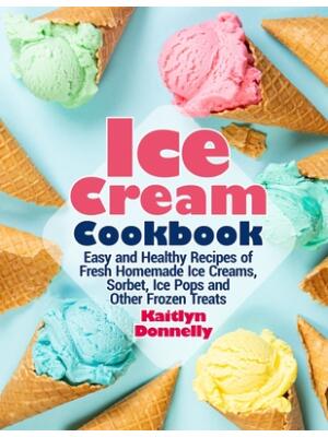 Ice Cream Cookbook : Easy and Healthy Recipes of Fresh Homemade Ice Creams, Sorbet, Ice Pops and Other Frozen Treats - Boganto