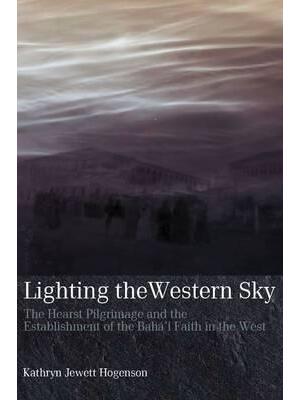 Lighting the Western Sky : The Hearst Pilgrimage & Establishment of the Baha'i Faith in the West - Boganto