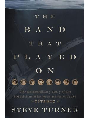 The Band That Played on : The Extraordinary Story of the 8 Musicians Who Went Down with the Titanic - Boganto