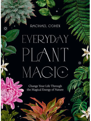 Everyday Plant Magic: Change Your Life Through the Magical Energy of Nature - Boganto