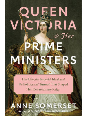 Queen Victoria and Her Prime Ministers : Her Life, the Imperial Ideal, and the Politics and Turmoil That Shaped Her Extraordinary Reign - Boganto
