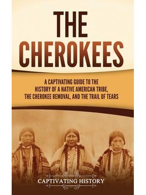 The Cherokees: A Captivating Guide to the History of a Native American Tribe, the Cherokee Removal, and the Trail of Tears - Boganto