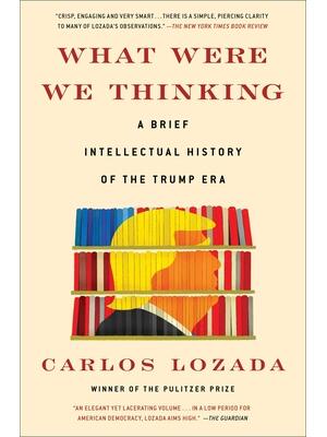What Were We Thinking : A Brief Intellectual History of the Trump Era - Boganto