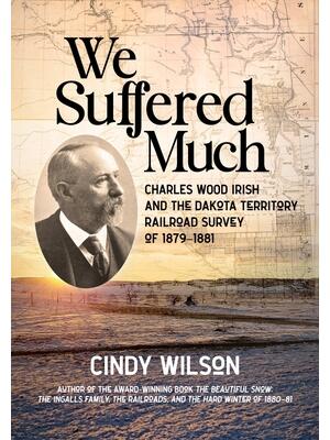 We Suffered Much: Charles Wood Irish and the Dakota Territory Railroad Survey of 1879-1881 - Boganto