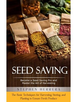 Seed Saving : Become a Seed Saving Pro and Master the Art of Harvesting (The Basic Techniques for Harvesting, Storing, and Planting to Ensure Fresh Produce) - Boganto