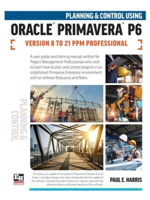 Planning and Control Using Oracle Primavera P6 Versions 8 to 21 PPM Professional - Boganto