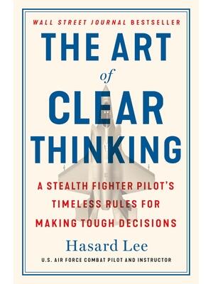 The Art of Clear Thinking : A Stealth Fighter Pilot's Timeless Rules for Making Tough Decisions - Boganto