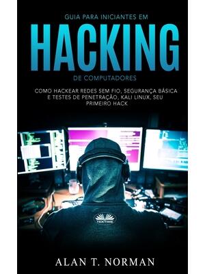 Guia Para Iniciantes Em Hacking de Computadores : Como Hackear Redes Sem Fio, Segurança Básica E Testes De Penetração, Kali Linux, Seu Primeiro Hack - Boganto