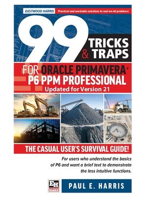 99 Tricks and Traps for Oracle Primavera P6 PPM Professional Updated for Version 21 : The Casual User's Survival Guide - Boganto