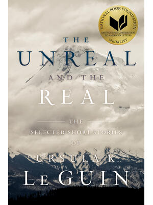 The Unreal and the Real: The Selected Short Stories of Ursula K. Le Guin - Boganto