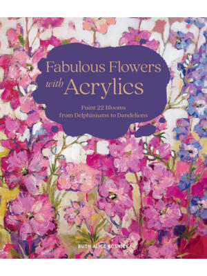 Fabulous Flowers with Acrylics: Paint 22 Blooms from Delphiniums to Dandelions - Boganto