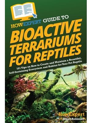 HowExpert Guide to Bioactive Terrariums for Reptiles : 101 Tips on How to Create and Maintain a Beautiful, Self-Sustaining Ecosystem and Habitat for Your Pet Reptile - Boganto