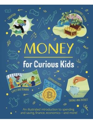 Money for Curious Kids : An Illustrated Introduction to Spending and Saving, Finance, Economics--And More! - Boganto