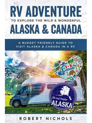 RV Adventure To Explore the Wild & Wonderful Alaska & Canada : A Budget Friendly Guide to Visit Alaska & Canada in a RV - Boganto