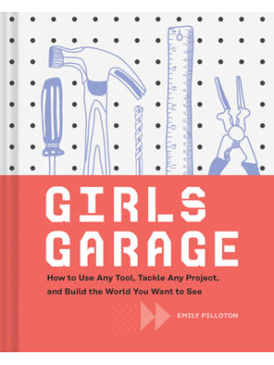 Girls Garage: How to Use Any Tool, Tackle Any Project, and Build the World You Want to See (Teenage Trailblazers, Stem Building Proj - Boganto
