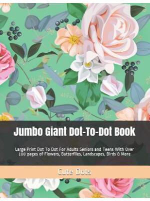 Jumbo Giant Dot-To-Dot Book : Large Print Dot To Dot For Adults Seniors and Teens With Over 100 pages of Flowers, Butterflies, Landscapes, Birds & More - Boganto