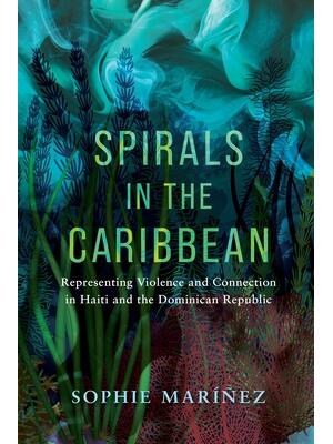 Spirals in the Caribbean : Representing Violence and Connection in Haiti and the Dominican Republic - Boganto