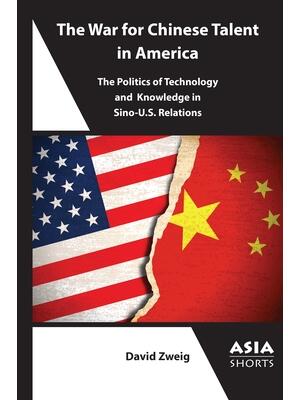 The War for Chinese Talent in America : The Politics of Technology and Knowledge in Sino-U.S. Relations - Boganto
